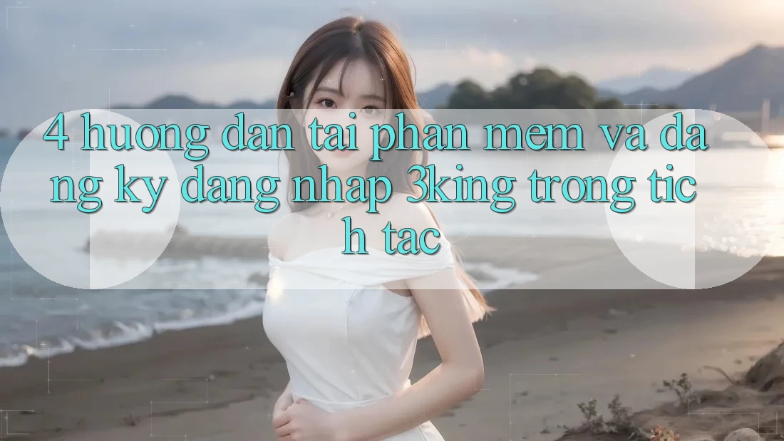 4. Hướng Dẫn Tải Phần mềm Và Đăng Ký, Đăng Nhập 3king Trong tích tắc