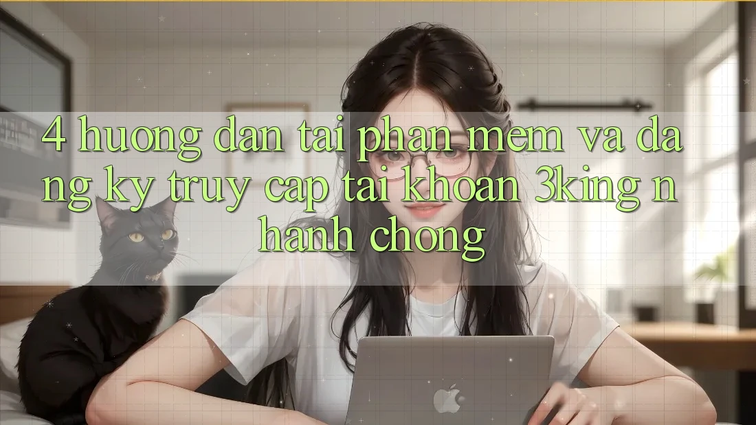 4. Hướng Dẫn Tải Phần mềm Và Đăng Ký, Truy cập tài khoản 3king Nhanh chóng