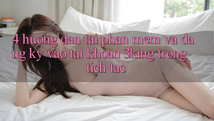 4. Hướng Dẫn Tải Phần mềm Và Đăng Ký, Vào tài khoản 3king Trong tích tắc 4. Hướng Dẫn Tải Phần mềm Và Đăng Ký, Vào tài khoản 3king Trong tích tắc