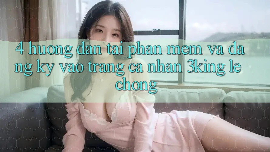 4. Hướng dẫn Tải Phần mềm Và Đăng Ký, Vào trang cá nhân 3king Lẹ Chóng 4. Hướng dẫn Tải Phần mềm Và Đăng Ký, Vào trang cá nhân 3king Lẹ Chóng