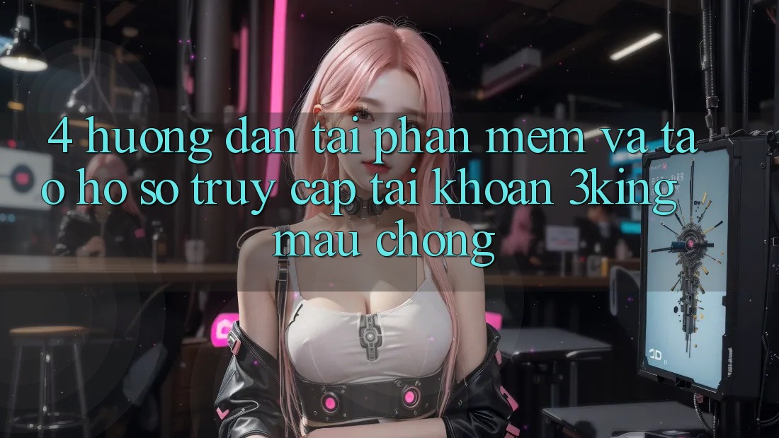 4. Hướng dẫn Tải Phần mềm Và Tạo hồ sơ, Truy cập tài khoản 3king Mau Chóng