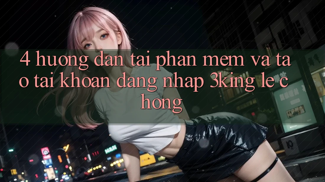 4. Hướng Dẫn Tải Phần mềm Và Tạo tài khoản, Đăng nhập 3king Lẹ Chóng