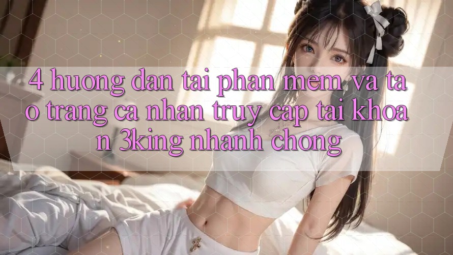 4. Hướng Dẫn Tải Phần mềm Và Tạo trang cá nhân, Truy cập tài khoản 3king Nhanh Chóng 4. Hướng Dẫn Tải Phần mềm Và Tạo trang cá nhân, Truy cập tài khoản 3king Nhanh Chóng