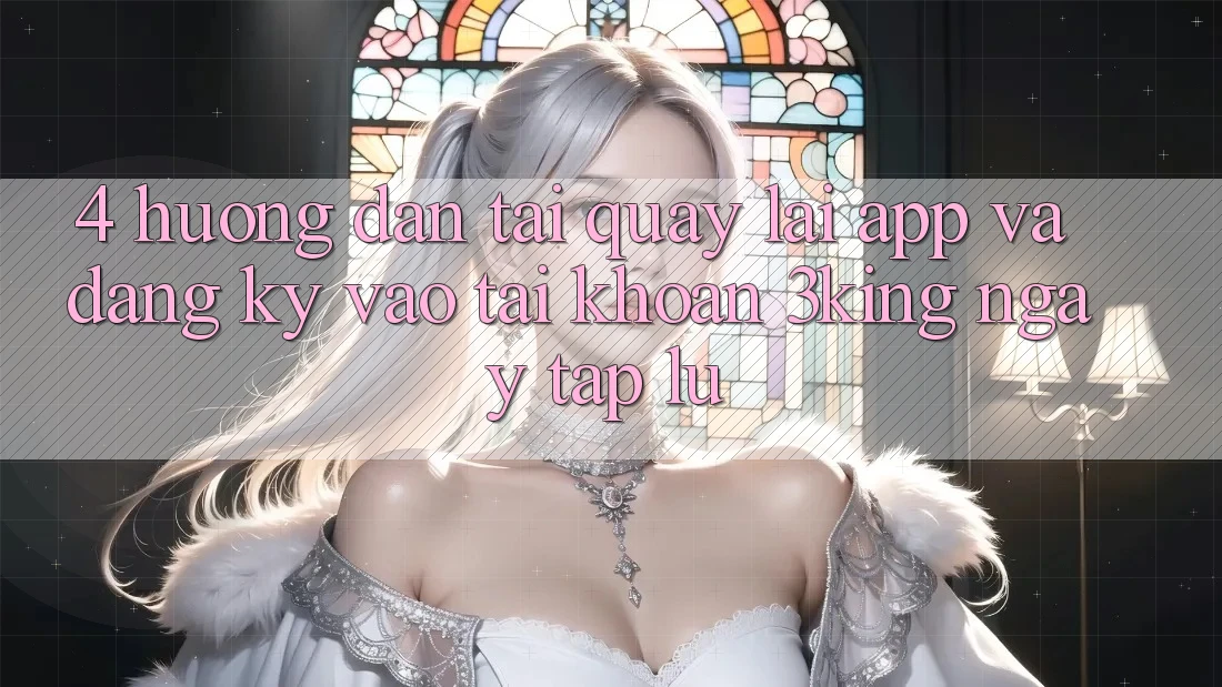 4. Hướng Dẫn Tải quay lại App Và Đăng Ký, Vào tài khoản 3king Ngay tắp lự 4. Hướng Dẫn Tải quay lại App Và Đăng Ký, Vào tài khoản 3king Ngay tắp lự