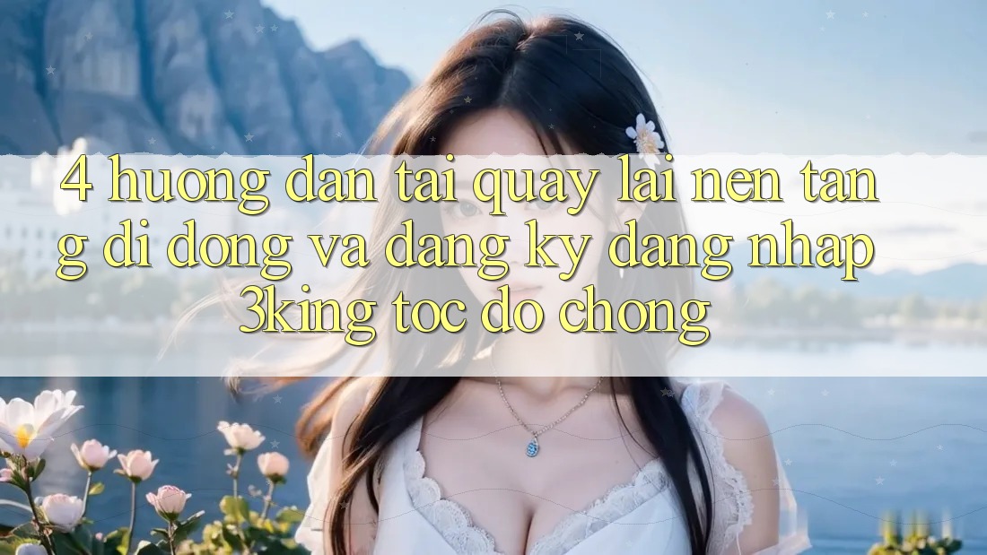 4. Hướng Dẫn Tải quay lại Nền tảng di động Và Đăng Ký, Đăng Nhập 3king Tốc độ Chóng 4. Hướng Dẫn Tải quay lại Nền tảng di động Và Đăng Ký, Đăng Nhập 3king Tốc độ Chóng