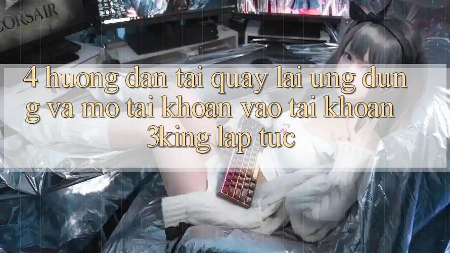 4. Hướng Dẫn Tải quay lại Ứng dụng Và Mở tài khoản, Vào tài khoản 3king Lập tức 4. Hướng Dẫn Tải quay lại Ứng dụng Và Mở tài khoản, Vào tài khoản 3king Lập tức