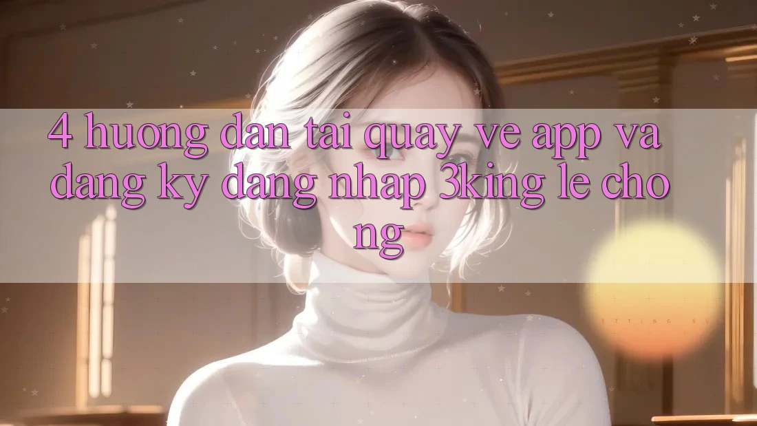4. Hướng Dẫn Tải quay về App Và Đăng Ký, Đăng nhập 3king Lẹ Chóng
