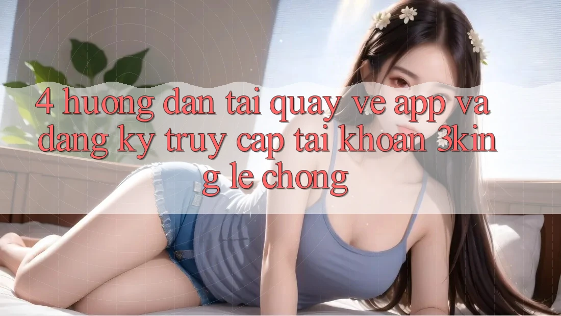 4. Hướng Dẫn Tải quay về App Và Đăng Ký, Truy cập tài khoản 3king Lẹ Chóng