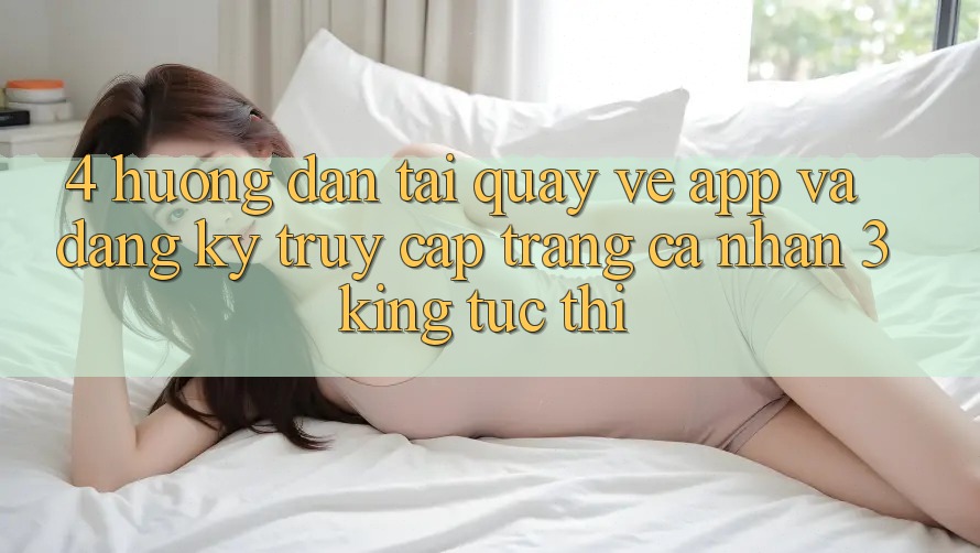 4. Hướng Dẫn Tải quay về App Và Đăng Ký, Truy cập trang cá nhân 3king Tức thì 4. Hướng Dẫn Tải quay về App Và Đăng Ký, Truy cập trang cá nhân 3king Tức thì