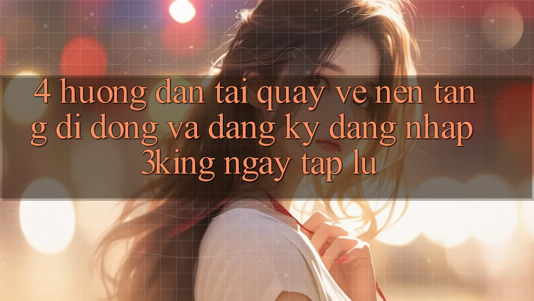 4. Hướng Dẫn Tải quay về Nền tảng di động Và Đăng Ký, Đăng Nhập 3king Ngay tắp lự 4. Hướng Dẫn Tải quay về Nền tảng di động Và Đăng Ký, Đăng Nhập 3king Ngay tắp lự