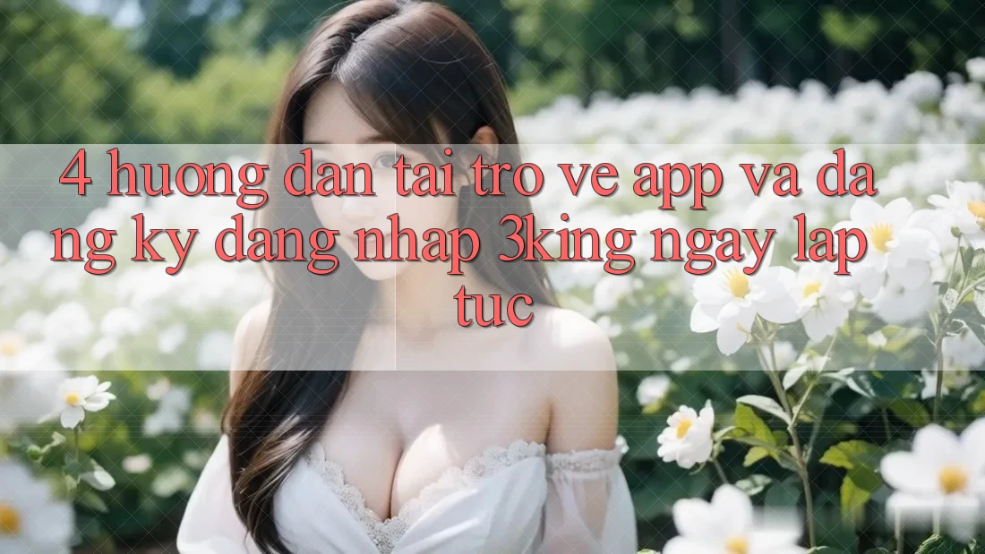 4. Hướng Dẫn Tải trở về App Và Đăng Ký, Đăng Nhập 3king Ngay lập tức 4. Hướng Dẫn Tải trở về App Và Đăng Ký, Đăng Nhập 3king Ngay lập tức