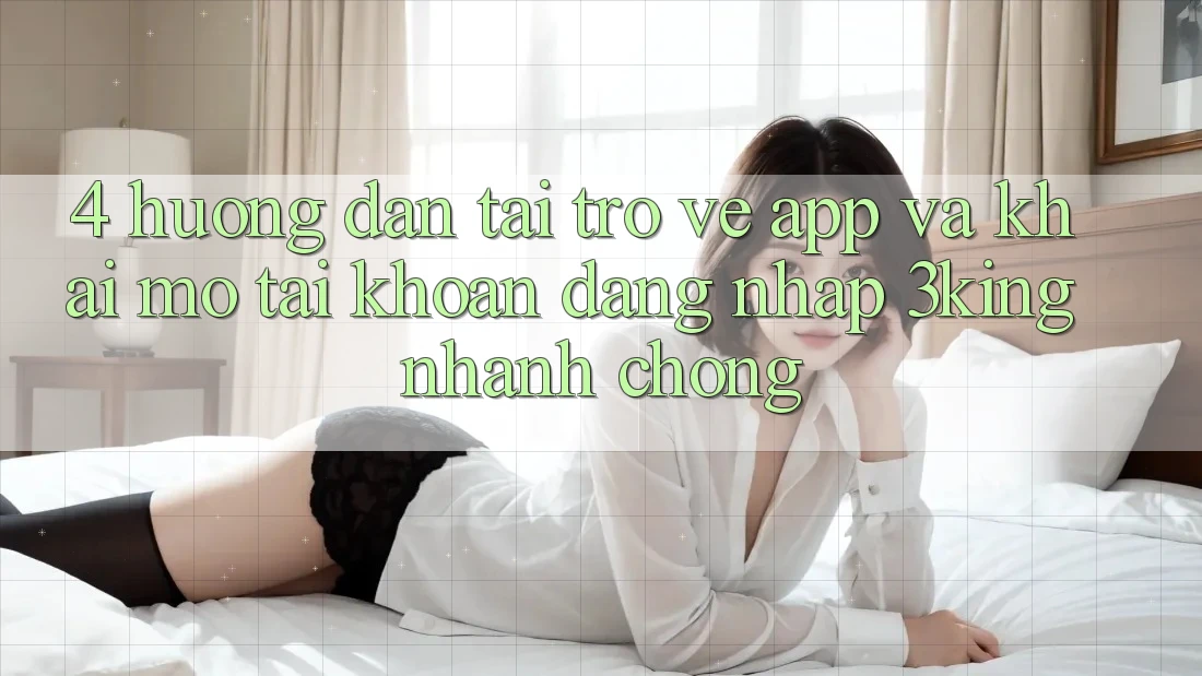 4. Hướng Dẫn Tải trở về App Và Khai mở tài khoản, Đăng Nhập 3king Nhanh Chóng 4. Hướng Dẫn Tải trở về App Và Khai mở tài khoản, Đăng Nhập 3king Nhanh Chóng