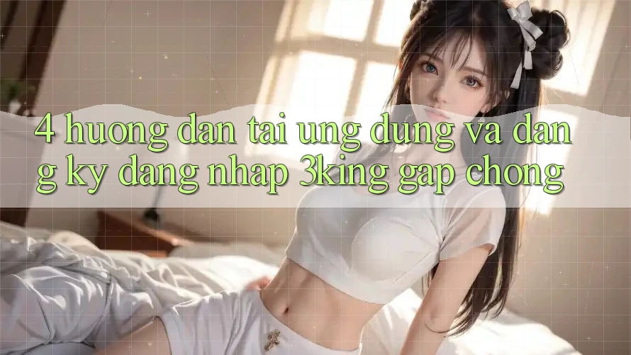 4. Hướng Dẫn Tải Ứng dụng Và Đăng Ký, Đăng Nhập 3king Gấp Chóng 4. Hướng Dẫn Tải Ứng dụng Và Đăng Ký, Đăng Nhập 3king Gấp Chóng