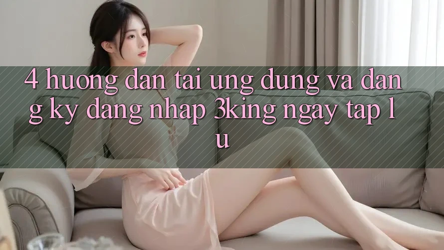 4. Hướng Dẫn Tải Ứng dụng Và Đăng Ký, Đăng Nhập 3king Ngay tắp lự 4. Hướng Dẫn Tải Ứng dụng Và Đăng Ký, Đăng Nhập 3king Ngay tắp lự