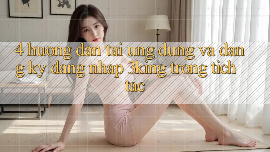 4. Hướng Dẫn Tải Ứng dụng Và Đăng Ký, Đăng Nhập 3king Trong tích tắc 4. Hướng Dẫn Tải Ứng dụng Và Đăng Ký, Đăng Nhập 3king Trong tích tắc