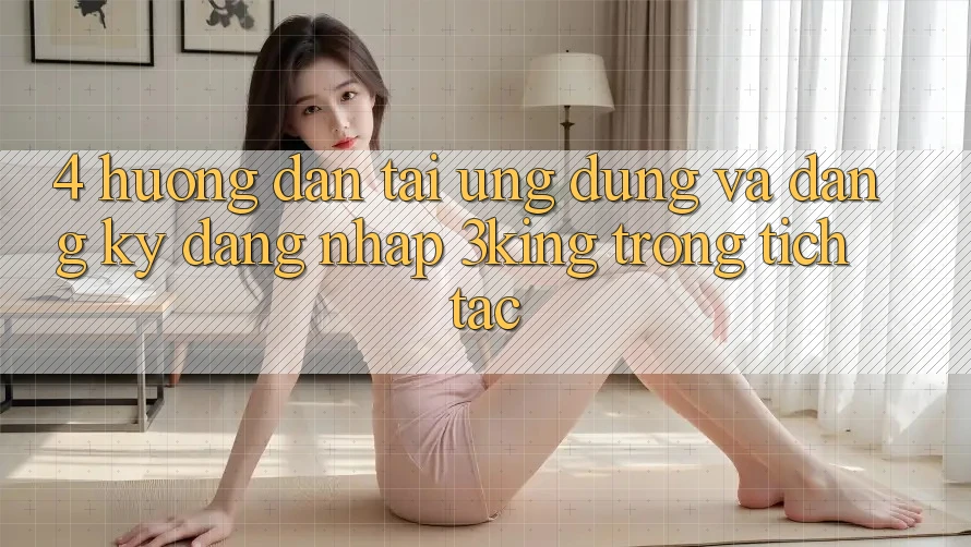 4. Hướng dẫn Tải Ứng dụng Và Đăng Ký, Đăng Nhập 3king Trong tích tắc 4. Hướng dẫn Tải Ứng dụng Và Đăng Ký, Đăng Nhập 3king Trong tích tắc