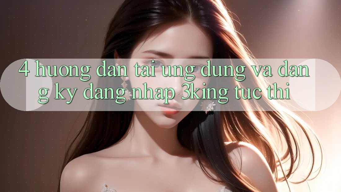 4. Hướng Dẫn Tải Ứng dụng Và Đăng Ký, Đăng Nhập 3king Tức thì 4. Hướng Dẫn Tải Ứng dụng Và Đăng Ký, Đăng Nhập 3king Tức thì