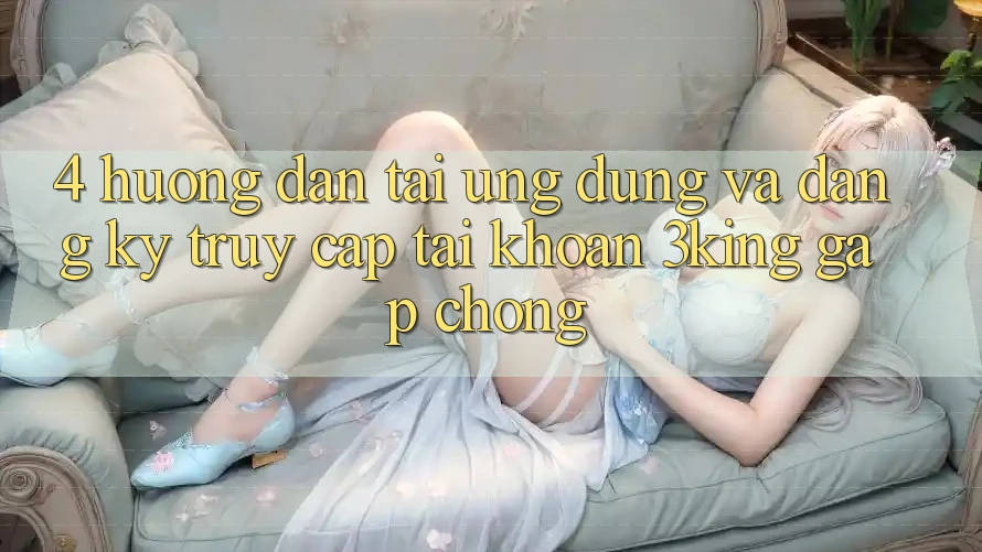 4. Hướng dẫn Tải Ứng dụng Và Đăng Ký, Truy cập tài khoản 3king Gấp Chóng 4. Hướng dẫn Tải Ứng dụng Và Đăng Ký, Truy cập tài khoản 3king Gấp Chóng