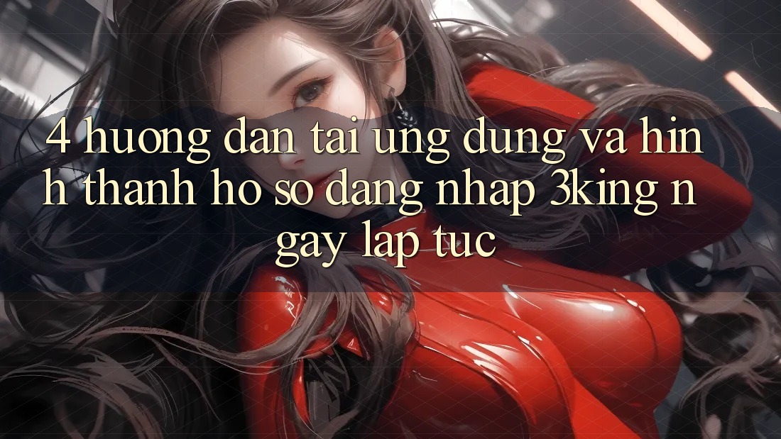 4. Hướng Dẫn Tải Ứng dụng Và Hình thành hồ sơ, Đăng Nhập 3king Ngay lập tức 4. Hướng Dẫn Tải Ứng dụng Và Hình thành hồ sơ, Đăng Nhập 3king Ngay lập tức