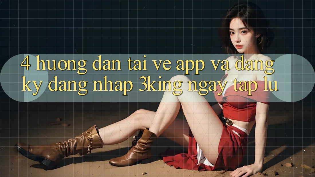 4. Hướng dẫn Tải về App Và Đăng Ký, Đăng Nhập 3king Ngay tắp lự 4. Hướng dẫn Tải về App Và Đăng Ký, Đăng Nhập 3king Ngay tắp lự