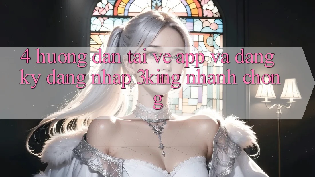 4. Hướng Dẫn Tải về App Và Đăng Ký, Đăng Nhập 3king Nhanh Chóng 4. Hướng Dẫn Tải về App Và Đăng Ký, Đăng Nhập 3king Nhanh Chóng