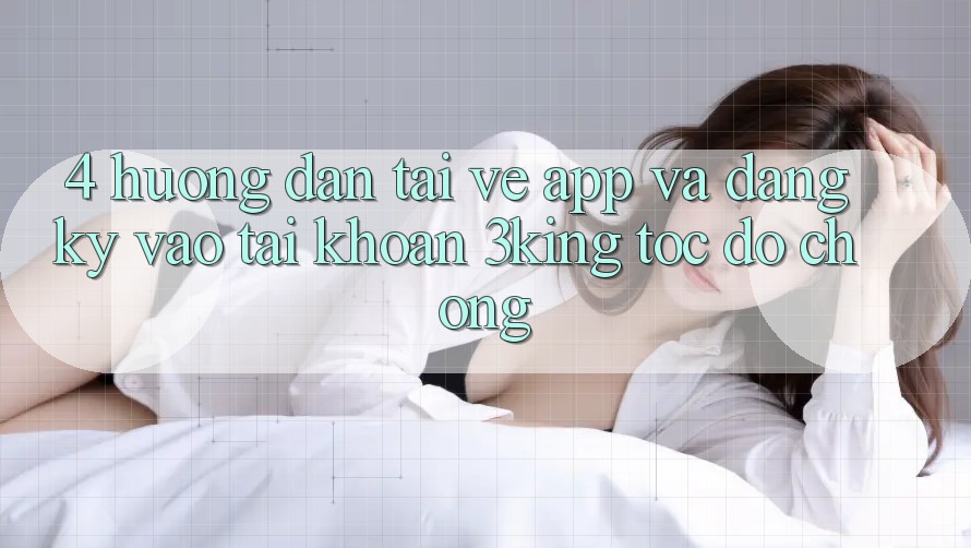 4. Hướng Dẫn Tải về App Và Đăng Ký, Vào tài khoản 3king Tốc độ Chóng 4. Hướng Dẫn Tải về App Và Đăng Ký, Vào tài khoản 3king Tốc độ Chóng