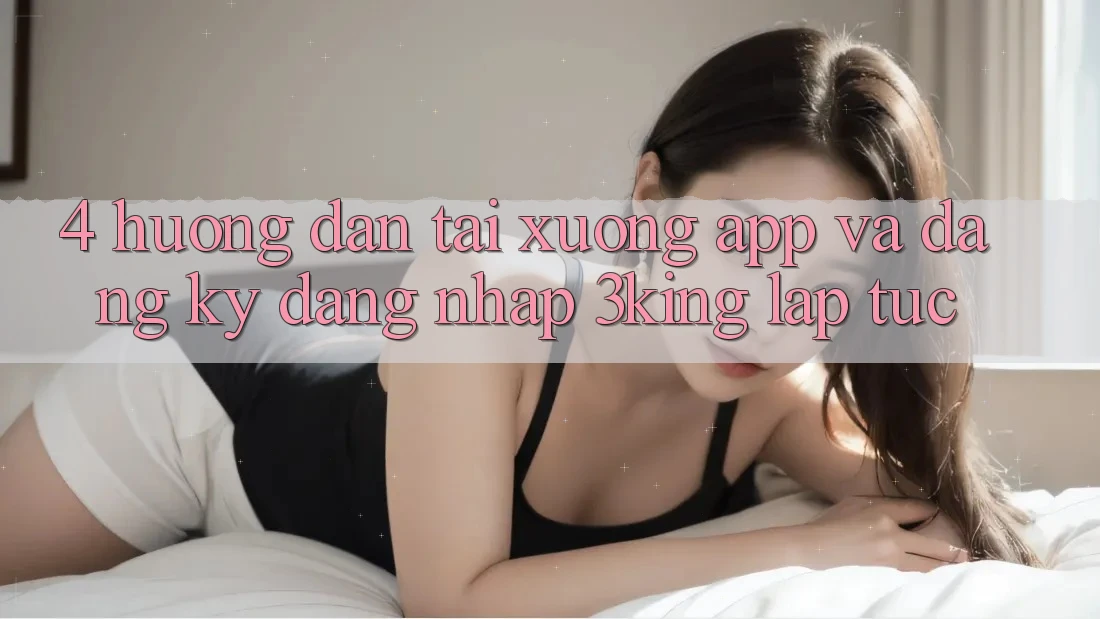 4. Hướng Dẫn Tải xuống App Và Đăng Ký, Đăng Nhập 3king Lập tức 4. Hướng Dẫn Tải xuống App Và Đăng Ký, Đăng Nhập 3king Lập tức