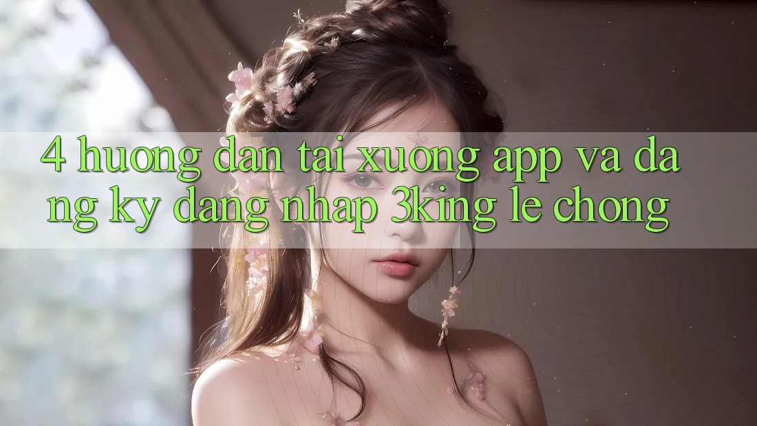 4. Hướng Dẫn Tải xuống App Và Đăng Ký, Đăng nhập 3king Lẹ Chóng 4. Hướng Dẫn Tải xuống App Và Đăng Ký, Đăng nhập 3king Lẹ Chóng
