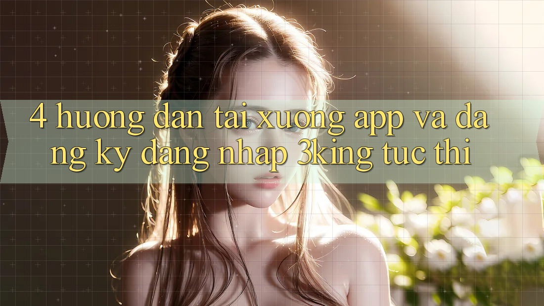 4. Hướng Dẫn Tải xuống App Và Đăng Ký, Đăng Nhập 3king Tức thì 4. Hướng Dẫn Tải xuống App Và Đăng Ký, Đăng Nhập 3king Tức thì