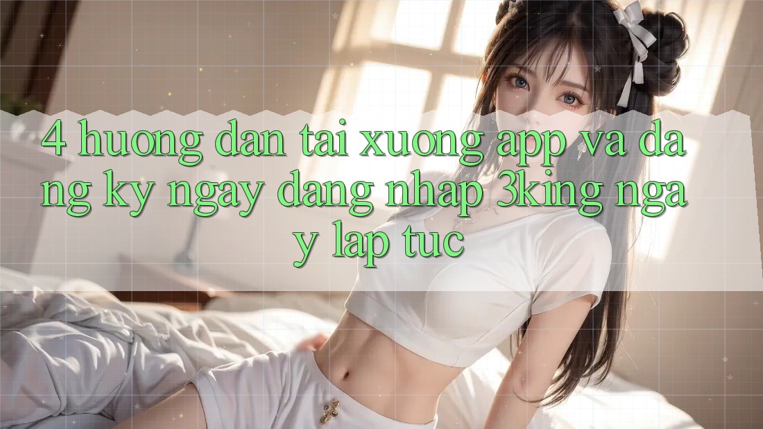 4. Hướng Dẫn Tải xuống App Và Đăng ký ngay, Đăng Nhập 3king Ngay lập tức 4. Hướng Dẫn Tải xuống App Và Đăng ký ngay, Đăng Nhập 3king Ngay lập tức