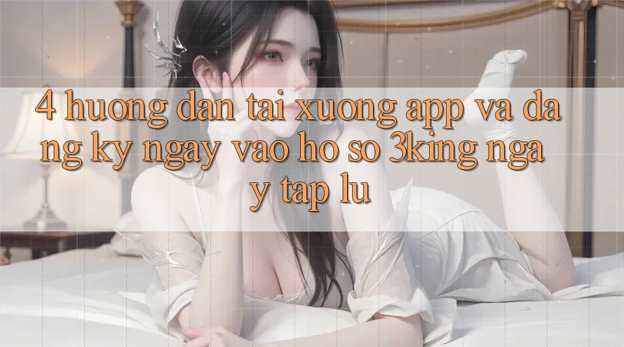 4. Hướng Dẫn Tải xuống App Và Đăng ký ngay, Vào hồ sơ 3king Ngay tắp lự 4. Hướng Dẫn Tải xuống App Và Đăng ký ngay, Vào hồ sơ 3king Ngay tắp lự