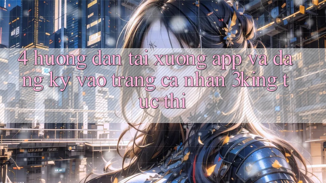 4. Hướng Dẫn Tải xuống App Và Đăng Ký, Vào trang cá nhân 3king Tức thì 4. Hướng Dẫn Tải xuống App Và Đăng Ký, Vào trang cá nhân 3king Tức thì