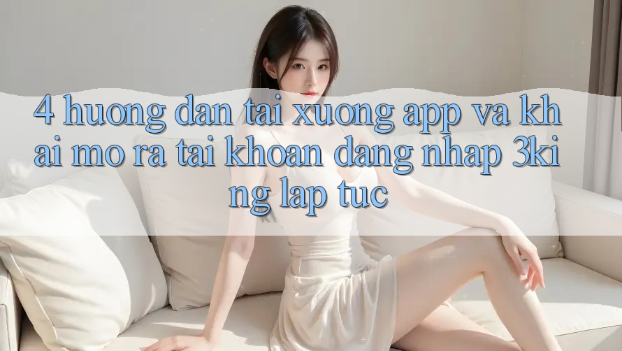 4. Hướng Dẫn Tải xuống App Và Khai mở ra tài khoản, Đăng Nhập 3king Lập tức 4. Hướng Dẫn Tải xuống App Và Khai mở ra tài khoản, Đăng Nhập 3king Lập tức