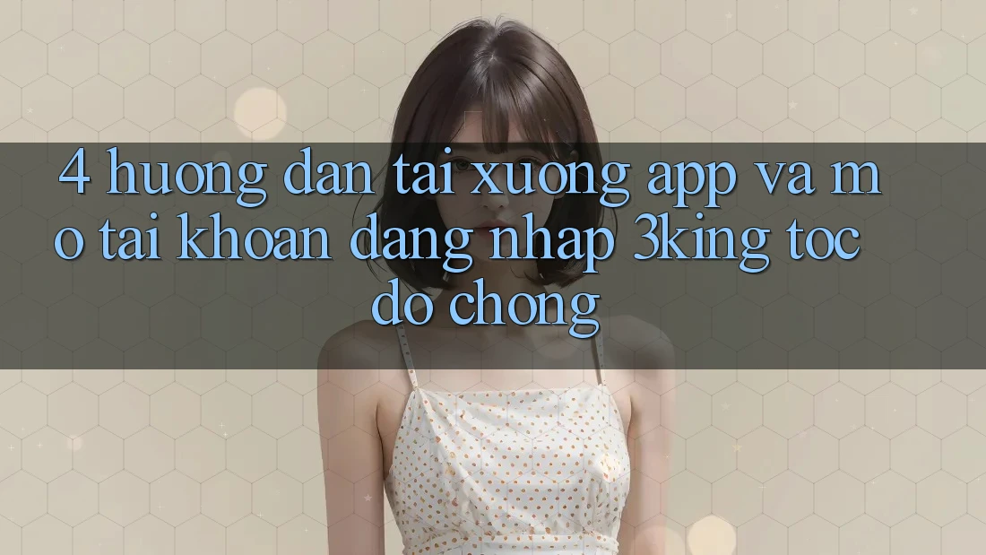 4. Hướng Dẫn Tải xuống App Và Mở tài khoản, Đăng Nhập 3king Tốc độ Chóng 4. Hướng Dẫn Tải xuống App Và Mở tài khoản, Đăng Nhập 3king Tốc độ Chóng