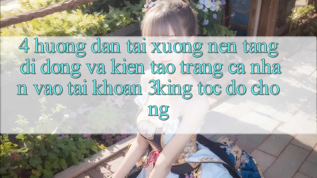 4. Hướng Dẫn Tải xuống Nền tảng di động Và Kiến tạo trang cá nhân, Vào tài khoản 3king Tốc độ Chóng 4. Hướng Dẫn Tải xuống Nền tảng di động Và Kiến tạo trang cá nhân, Vào tài khoản 3king Tốc độ Chóng