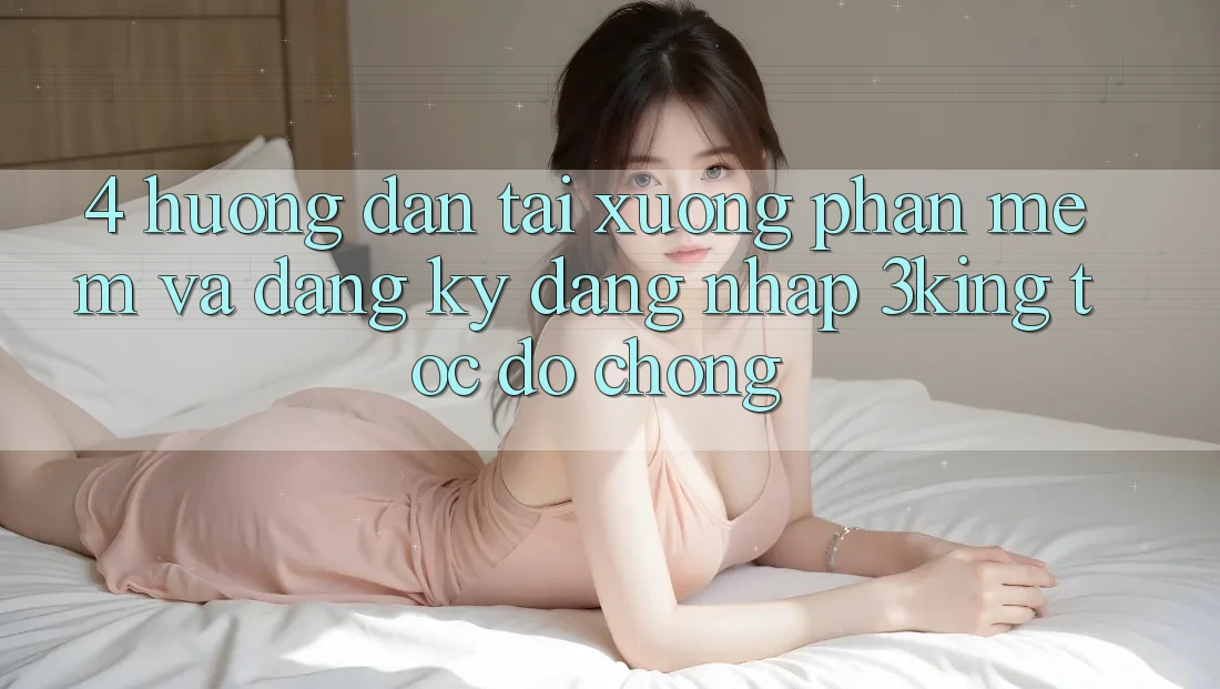 4. Hướng Dẫn Tải xuống Phần mềm Và Đăng Ký, Đăng Nhập 3king Tốc độ Chóng 4. Hướng Dẫn Tải xuống Phần mềm Và Đăng Ký, Đăng Nhập 3king Tốc độ Chóng