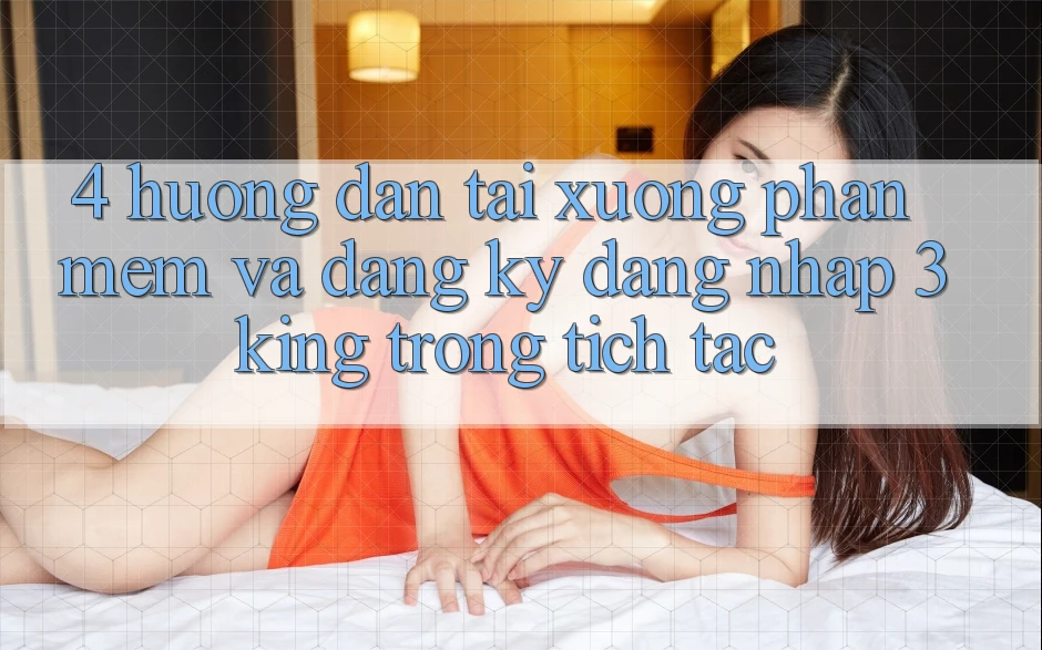 4. Hướng Dẫn Tải xuống Phần mềm Và Đăng Ký, Đăng Nhập 3king Trong tích tắc 4. Hướng Dẫn Tải xuống Phần mềm Và Đăng Ký, Đăng Nhập 3king Trong tích tắc