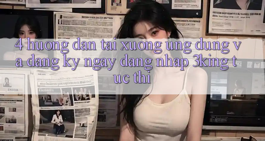 4. Hướng Dẫn Tải xuống Ứng dụng Và Đăng ký ngay, Đăng Nhập 3king Tức thì 4. Hướng Dẫn Tải xuống Ứng dụng Và Đăng ký ngay, Đăng Nhập 3king Tức thì