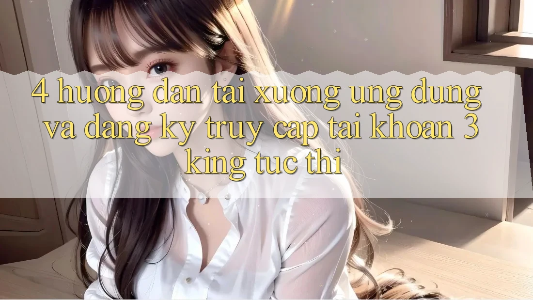 4. Hướng Dẫn Tải xuống Ứng dụng Và Đăng Ký, Truy cập tài khoản 3king Tức thì 4. Hướng Dẫn Tải xuống Ứng dụng Và Đăng Ký, Truy cập tài khoản 3king Tức thì