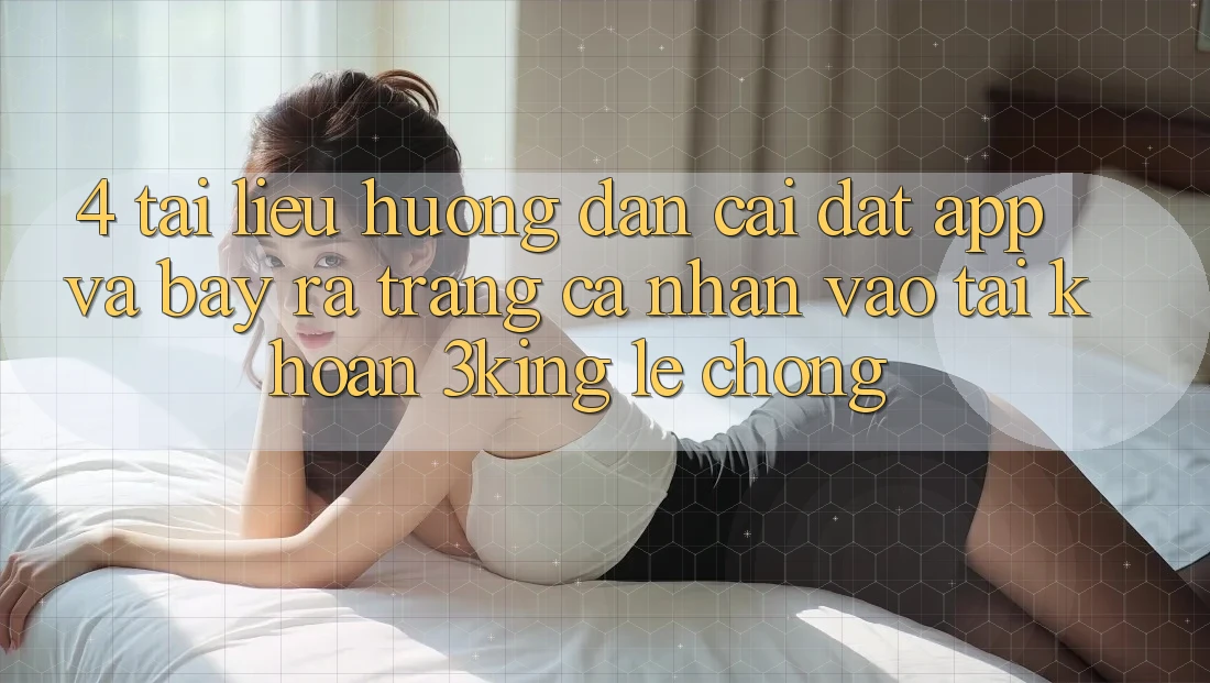 4. Tài liệu hướng dẫn Cài đặt App Và Bày ra trang cá nhân, Vào tài khoản 3king Lẹ Chóng 4. Tài liệu hướng dẫn Cài đặt App Và Bày ra trang cá nhân, Vào tài khoản 3king Lẹ Chóng