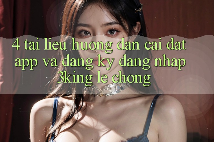 4. Tài liệu hướng dẫn Cài đặt App Và Đăng Ký, Đăng Nhập 3king Lẹ Chóng 4. Tài liệu hướng dẫn Cài đặt App Và Đăng Ký, Đăng Nhập 3king Lẹ Chóng