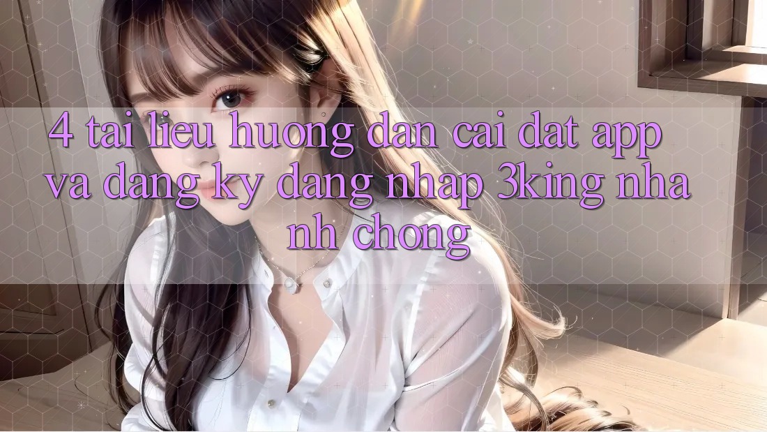 4. Tài liệu hướng dẫn Cài đặt App Và Đăng Ký, Đăng Nhập 3king Nhanh Chóng 4. Tài liệu hướng dẫn Cài đặt App Và Đăng Ký, Đăng Nhập 3king Nhanh Chóng