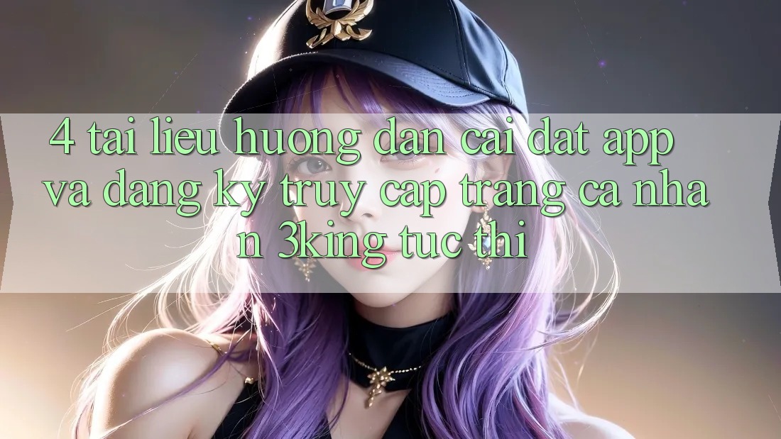 4. Tài liệu hướng dẫn Cài đặt App Và Đăng Ký, Truy cập trang cá nhân 3king Tức thì 4. Tài liệu hướng dẫn Cài đặt App Và Đăng Ký, Truy cập trang cá nhân 3king Tức thì