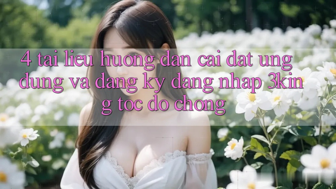 4. Tài liệu hướng dẫn Cài đặt Ứng dụng Và Đăng Ký, Đăng Nhập 3king Tốc độ Chóng 4. Tài liệu hướng dẫn Cài đặt Ứng dụng Và Đăng Ký, Đăng Nhập 3king Tốc độ Chóng