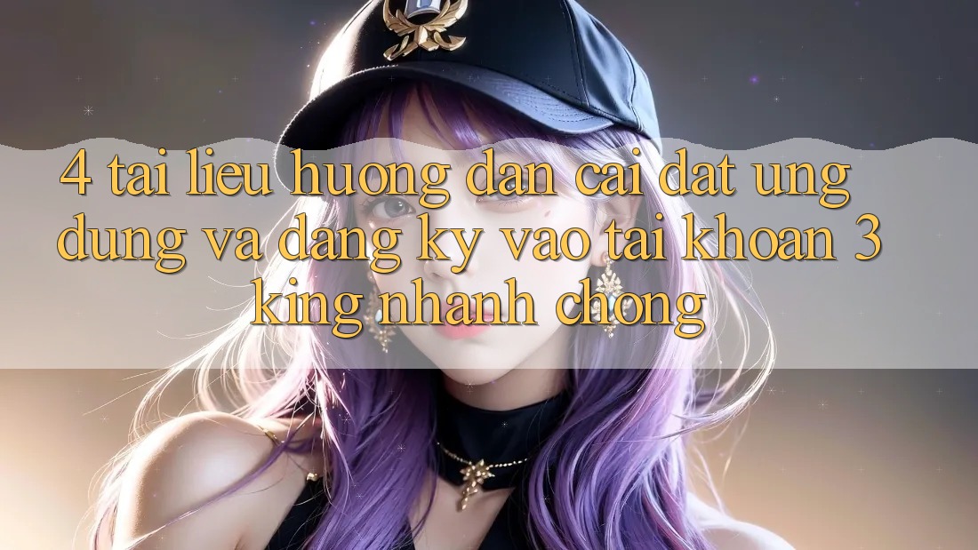 4. Tài liệu hướng dẫn Cài đặt Ứng dụng Và Đăng Ký, Vào tài khoản 3king Nhanh Chóng 4. Tài liệu hướng dẫn Cài đặt Ứng dụng Và Đăng Ký, Vào tài khoản 3king Nhanh Chóng