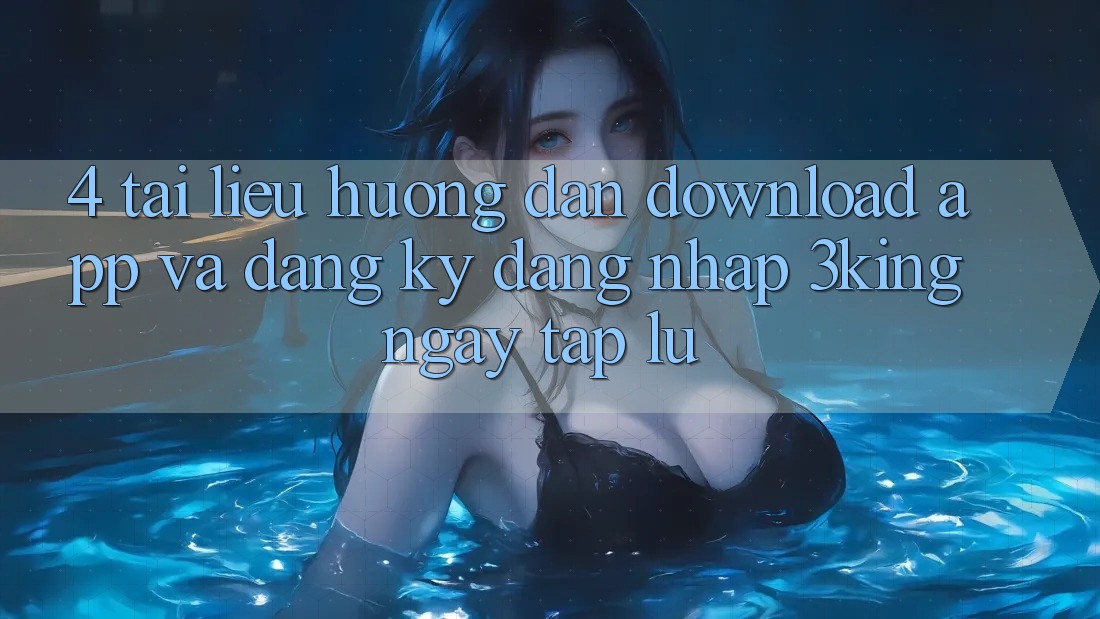 4. Tài liệu hướng dẫn Download App Và Đăng ký, Đăng Nhập 3king Ngay tắp lự 4. Tài liệu hướng dẫn Download App Và Đăng ký, Đăng Nhập 3king Ngay tắp lự