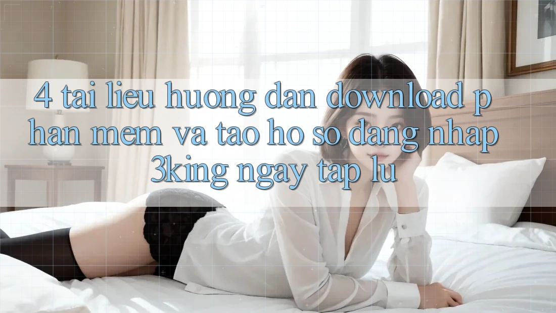 4. Tài liệu hướng dẫn Download Phần mềm Và Tạo hồ sơ, Đăng Nhập 3king Ngay tắp lự