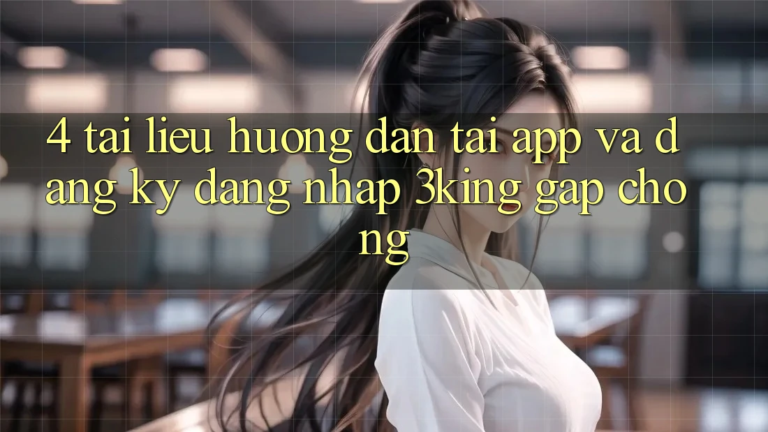 4. Tài liệu hướng dẫn Tải App Và Đăng Ký, Đăng Nhập 3king Gấp Chóng
