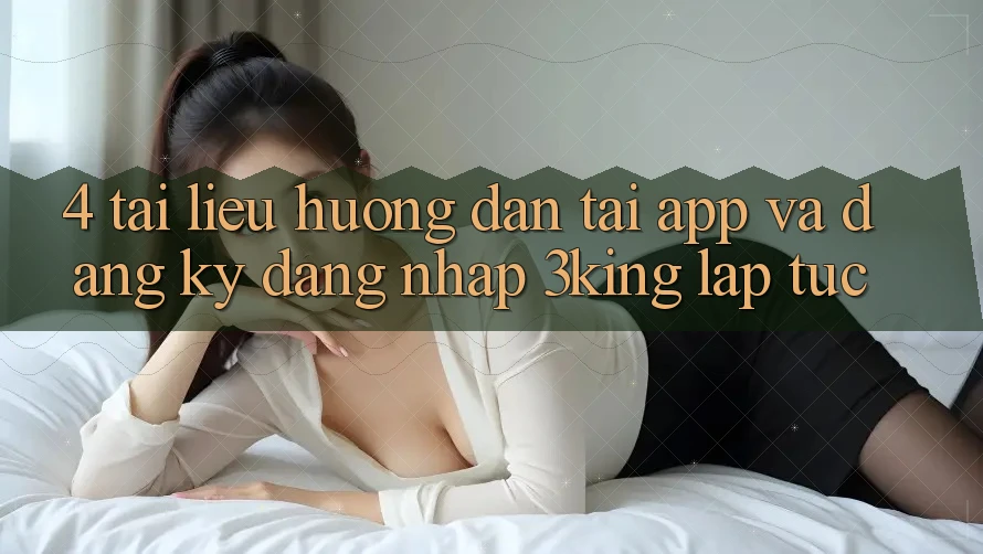 4. Tài liệu hướng dẫn Tải App Và Đăng Ký, Đăng Nhập 3king Lập tức 4. Tài liệu hướng dẫn Tải App Và Đăng Ký, Đăng Nhập 3king Lập tức