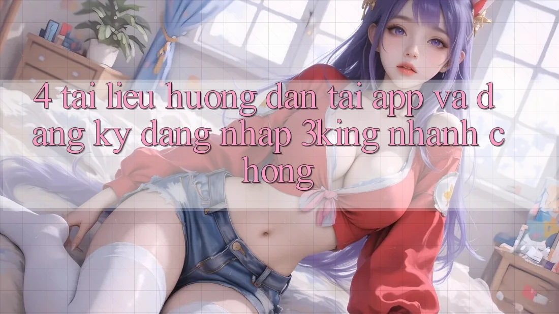 4. Tài liệu hướng dẫn Tải App Và Đăng Ký, Đăng Nhập 3king Nhanh Chóng 4. Tài liệu hướng dẫn Tải App Và Đăng Ký, Đăng Nhập 3king Nhanh Chóng